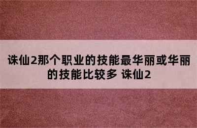 诛仙2那个职业的技能最华丽或华丽的技能比较多 诛仙2